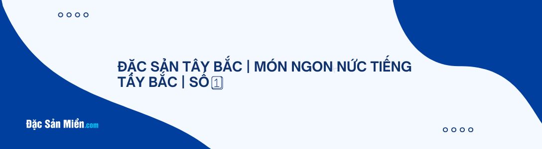 ĐẶC SẢN TÂY BẮC | MÓN NGON NỨC TIẾNG TÂY BẮC | SỐ 1️⃣