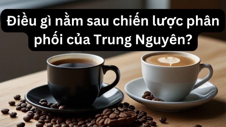 Điều gì nằm sau chiến lược phân phối của Trung Nguyên?
